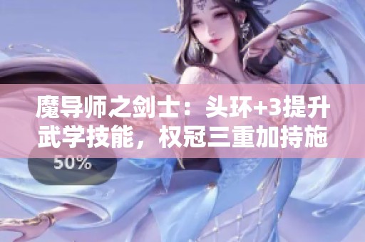 魔导师之剑士：头环+3提升武学技能，权冠三重加持施法效果