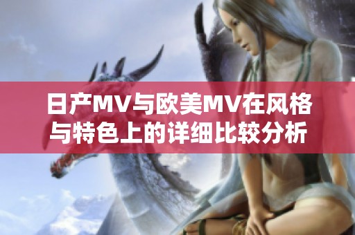 日产MV与欧美MV在风格与特色上的详细比较分析