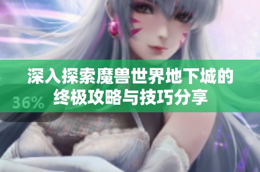 深入探索魔兽世界地下城的终极攻略与技巧分享