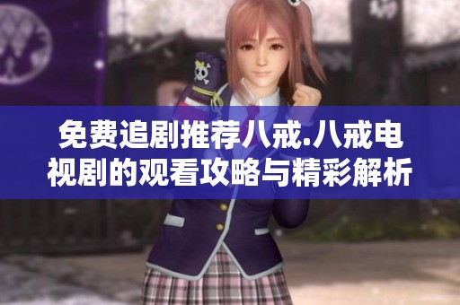 免费追剧推荐八戒.八戒电视剧的观看攻略与精彩解析