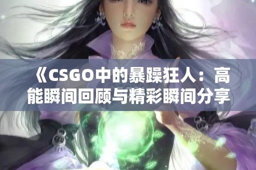 《CSGO中的暴躁狂人：高能瞬间回顾与精彩瞬间分享》