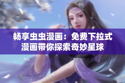 畅享虫虫漫画：免费下拉式漫画带你探索奇妙星球