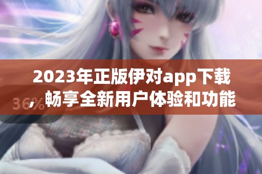 2023年正版伊对app下载，畅享全新用户体验和功能