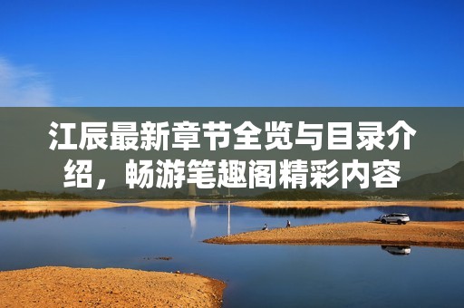 江辰最新章节全览与目录介绍，畅游笔趣阁精彩内容