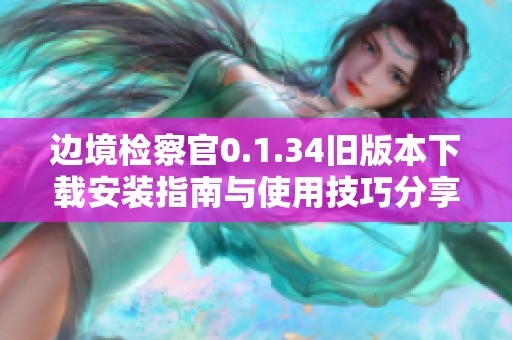 边境检察官0.1.34旧版本下载安装指南与使用技巧分享