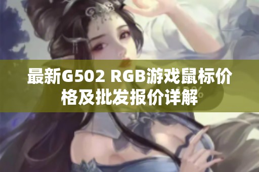 最新G502 RGB游戏鼠标价格及批发报价详解