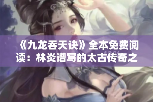 《九龙吞天诀》全本免费阅读：林炎谱写的太古传奇之旅