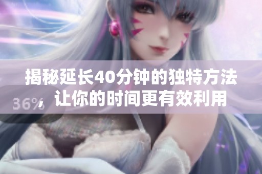 揭秘延长40分钟的独特方法，让你的时间更有效利用