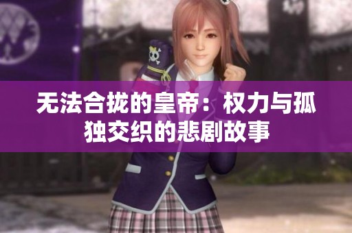 无法合拢的皇帝：权力与孤独交织的悲剧故事
