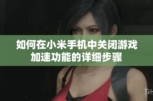 如何在小米手机中关闭游戏加速功能的详细步骤