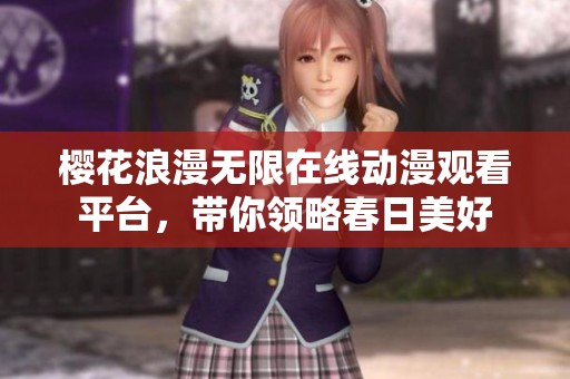 樱花浪漫无限在线动漫观看平台，带你领略春日美好