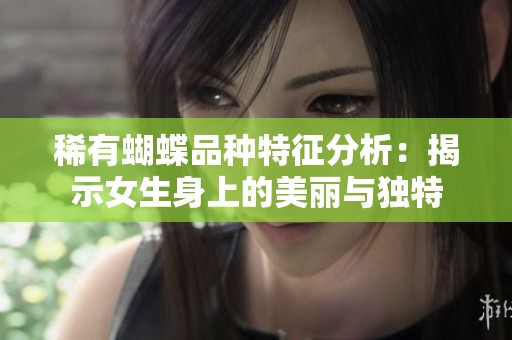稀有蝴蝶品种特征分析：揭示女生身上的美丽与独特