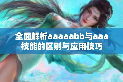 全面解析aaaaabb与aaa技能的区别与应用技巧