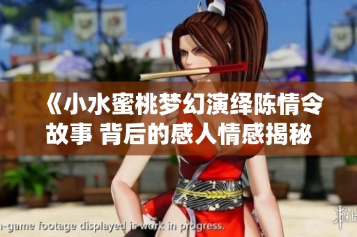 《小水蜜桃梦幻演绎陈情令故事 背后的感人情感揭秘》