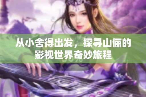 从小舍得出发，探寻山俪的影视世界奇妙旅程