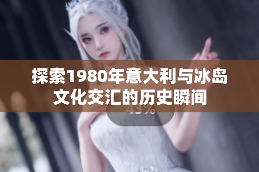 探索1980年意大利与冰岛文化交汇的历史瞬间