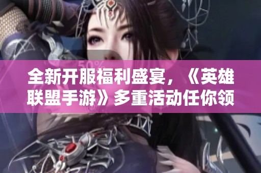 全新开服福利盛宴，《英雄联盟手游》多重活动任你领取！