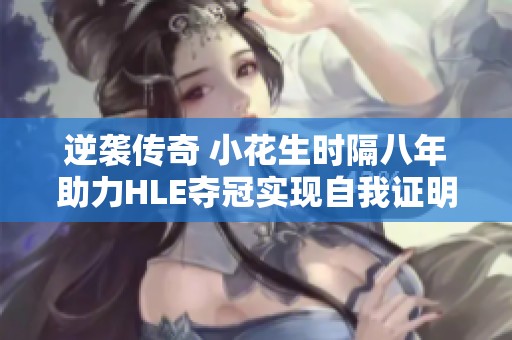 逆袭传奇 小花生时隔八年助力HLE夺冠实现自我证明
