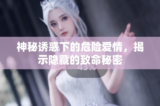 神秘诱惑下的危险爱情，揭示隐藏的致命秘密