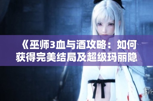 《巫师3血与酒攻略：如何获得完美结局及超级玛丽隐藏道具》