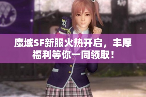 魔域SF新服火热开启，丰厚福利等你一同领取！