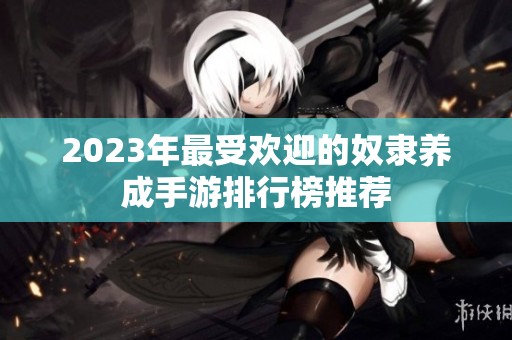 2023年最受欢迎的奴隶养成手游排行榜推荐