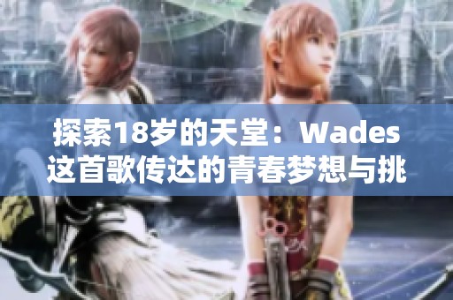 探索18岁的天堂：Wades这首歌传达的青春梦想与挑战