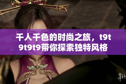千人千色的时尚之旅，t9t9t9t9带你探索独特风格