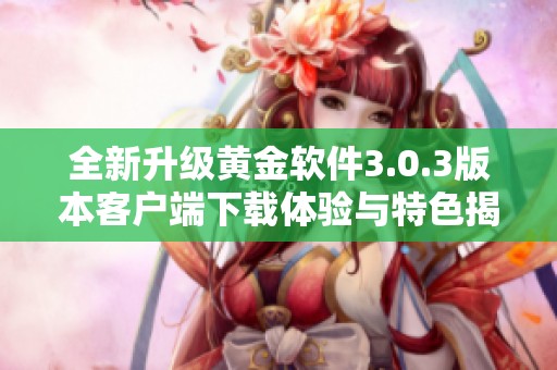 全新升级黄金软件3.0.3版本客户端下载体验与特色揭秘