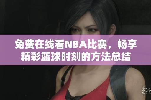 免费在线看NBA比赛，畅享精彩篮球时刻的方法总结