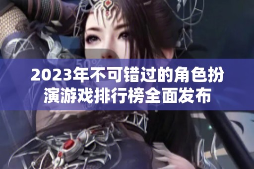 2023年不可错过的角色扮演游戏排行榜全面发布