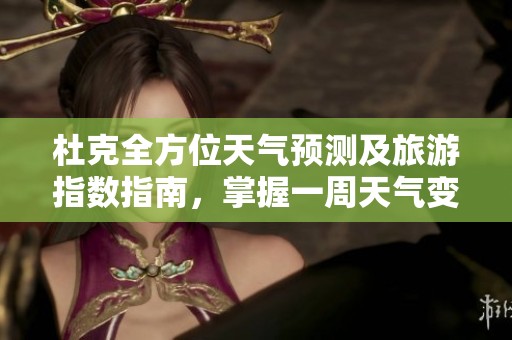 杜克全方位天气预测及旅游指数指南，掌握一周天气变动