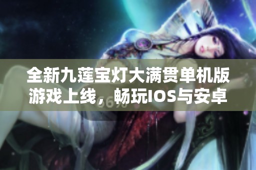 全新九莲宝灯大满贯单机版游戏上线，畅玩IOS与安卓平台