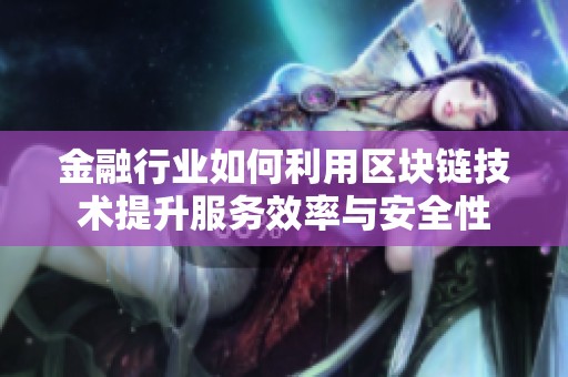 金融行业如何利用区块链技术提升服务效率与安全性