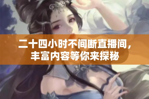 二十四小时不间断直播间，丰富内容等你来探秘