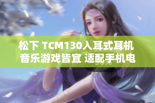 松下 TCM130入耳式耳机 音乐游戏皆宜 适配手机电脑使用