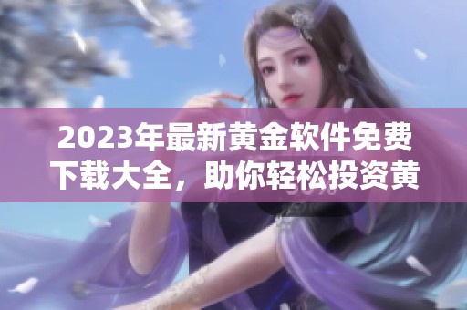 2023年最新黄金软件免费下载大全，助你轻松投资黄金