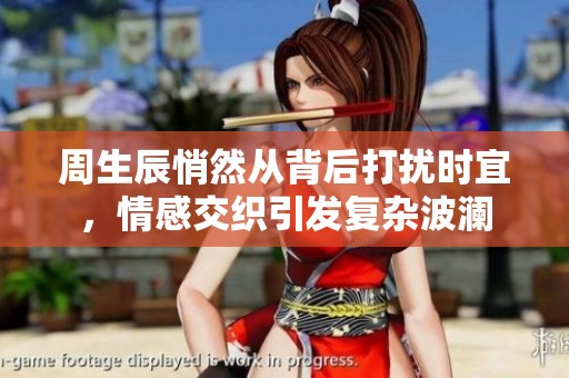 周生辰悄然从背后打扰时宜，情感交织引发复杂波澜