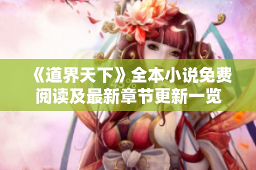 《道界天下》全本小说免费阅读及最新章节更新一览