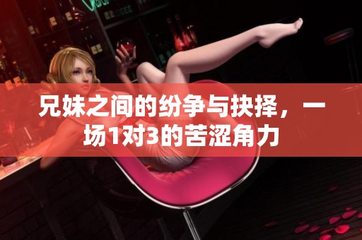 兄妹之间的纷争与抉择，一场1对3的苦涩角力