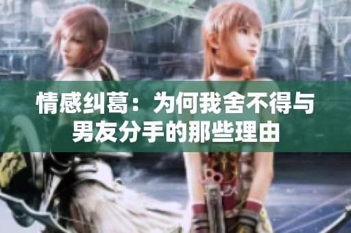 情感纠葛：为何我舍不得与男友分手的那些理由