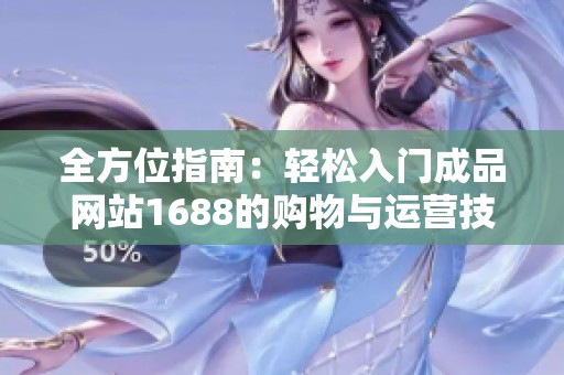 全方位指南：轻松入门成品网站1688的购物与运营技巧