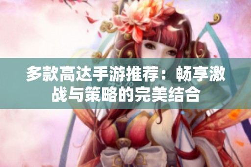 多款高达手游推荐：畅享激战与策略的完美结合