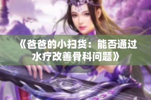 《爸爸的小扫货：能否通过水疗改善骨科问题》