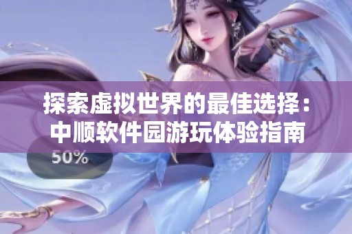 探索虚拟世界的最佳选择：中顺软件园游玩体验指南