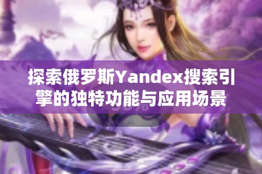 探索俄罗斯Yandex搜索引擎的独特功能与应用场景