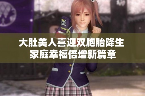 大肚美人喜迎双胞胎降生 家庭幸福倍增新篇章