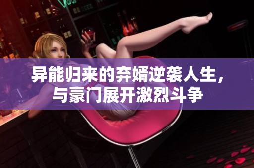 异能归来的弃婿逆袭人生，与豪门展开激烈斗争