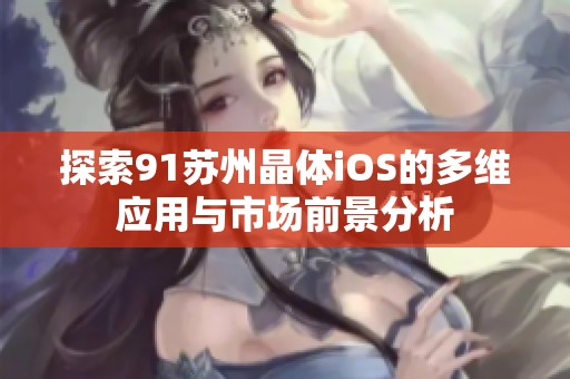 探索91苏州晶体iOS的多维应用与市场前景分析