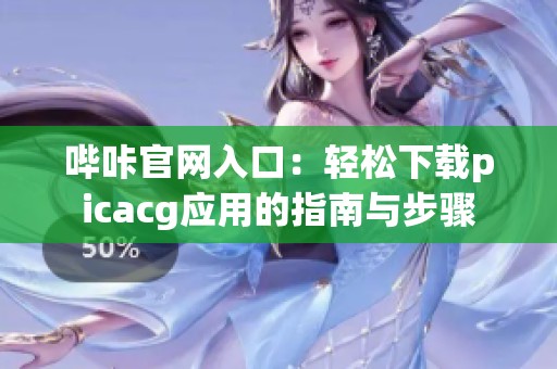哔咔官网入口：轻松下载picacg应用的指南与步骤